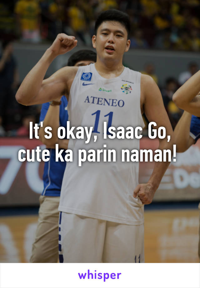It's okay, Isaac Go, cute ka parin naman! 