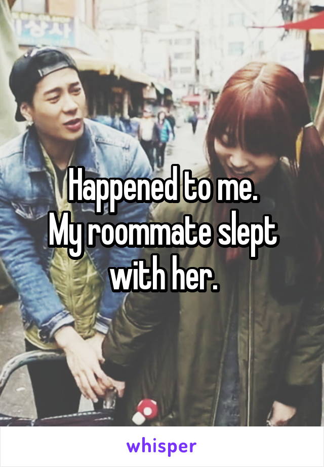 Happened to me.
My roommate slept with her.
