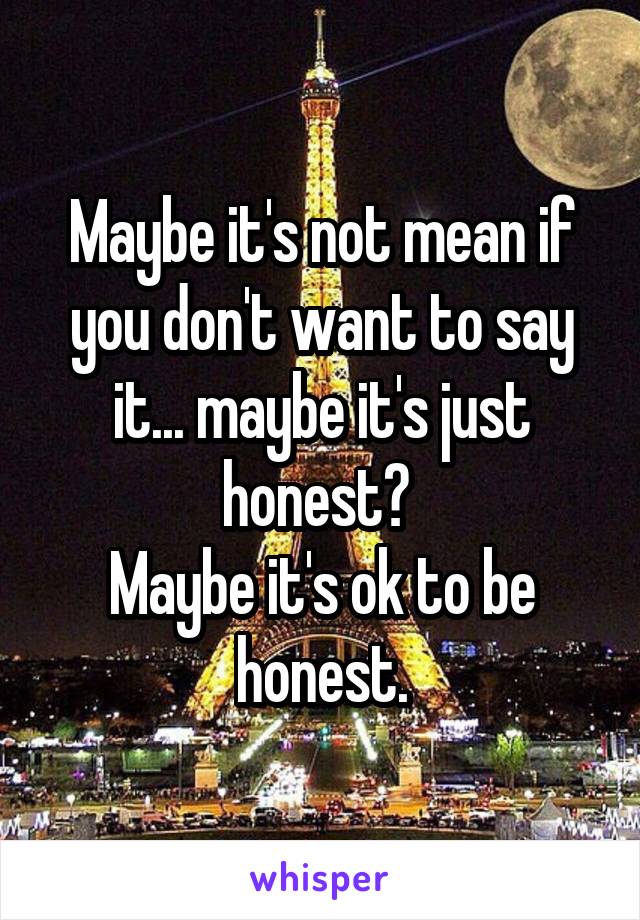 Maybe it's not mean if you don't want to say it... maybe it's just honest? 
Maybe it's ok to be honest.