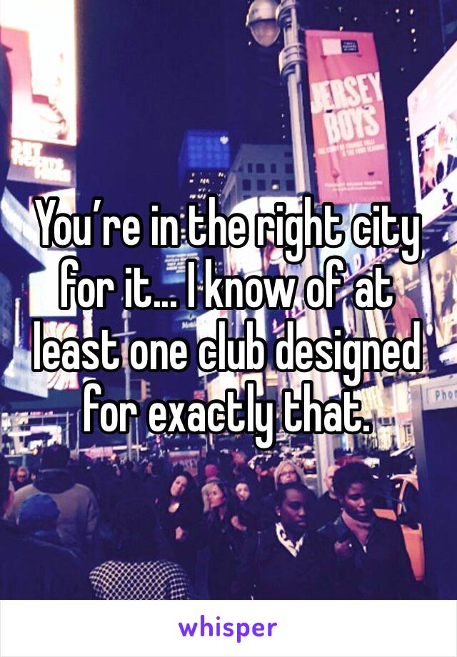 You’re in the right city for it... I know of at least one club designed for exactly that.