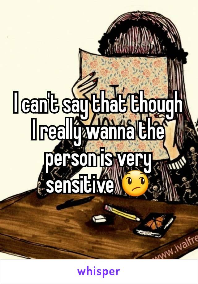 I can't say that though I really wanna the person is very sensitive 😞