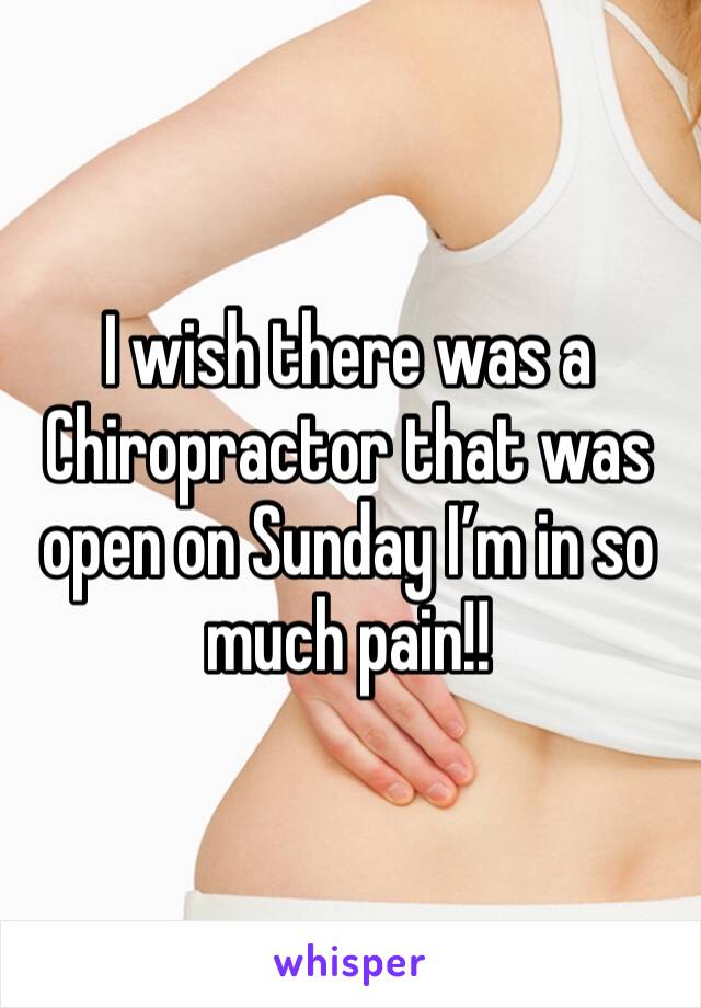 I wish there was a Chiropractor that was open on Sunday I’m in so much pain!! 