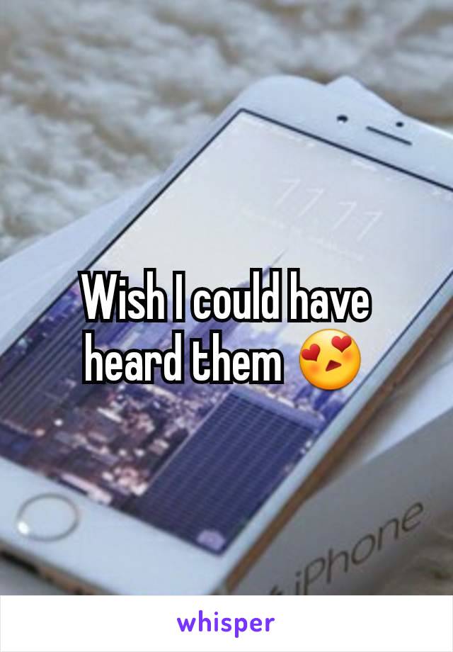 Wish I could have heard them 😍