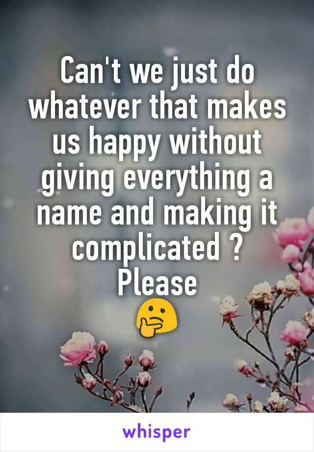 Can't we just do whatever that makes us happy without giving everything a name and making it complicated ?
Please
🤔