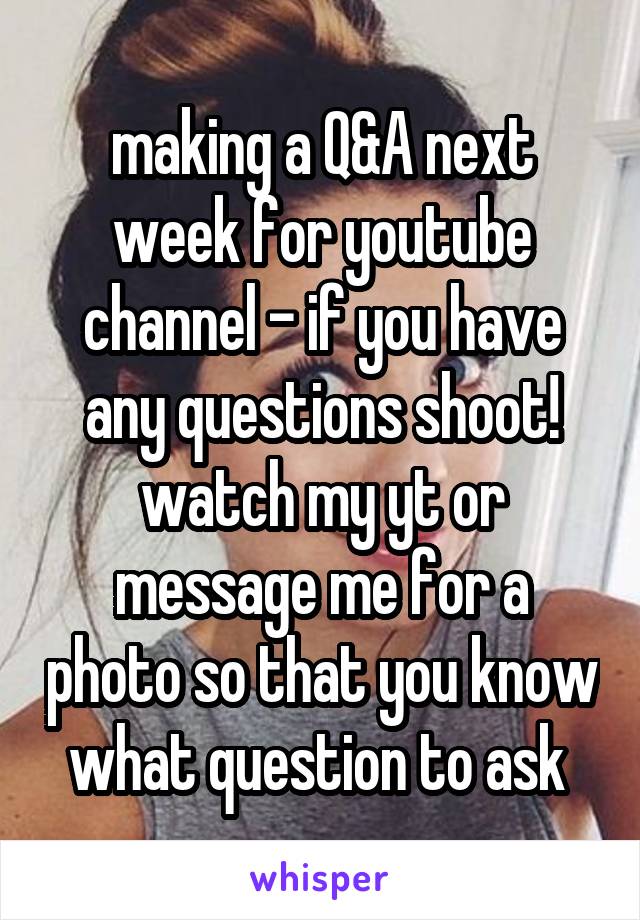 making a Q&A next week for youtube channel - if you have any questions shoot! watch my yt or message me for a photo so that you know what question to ask 