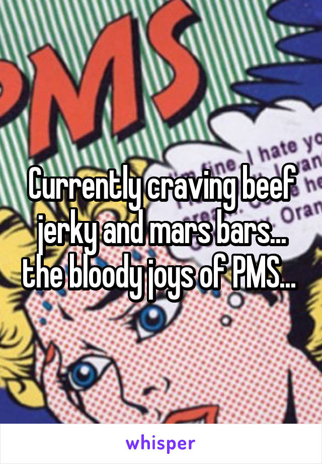 Currently craving beef jerky and mars bars... the bloody joys of PMS... 