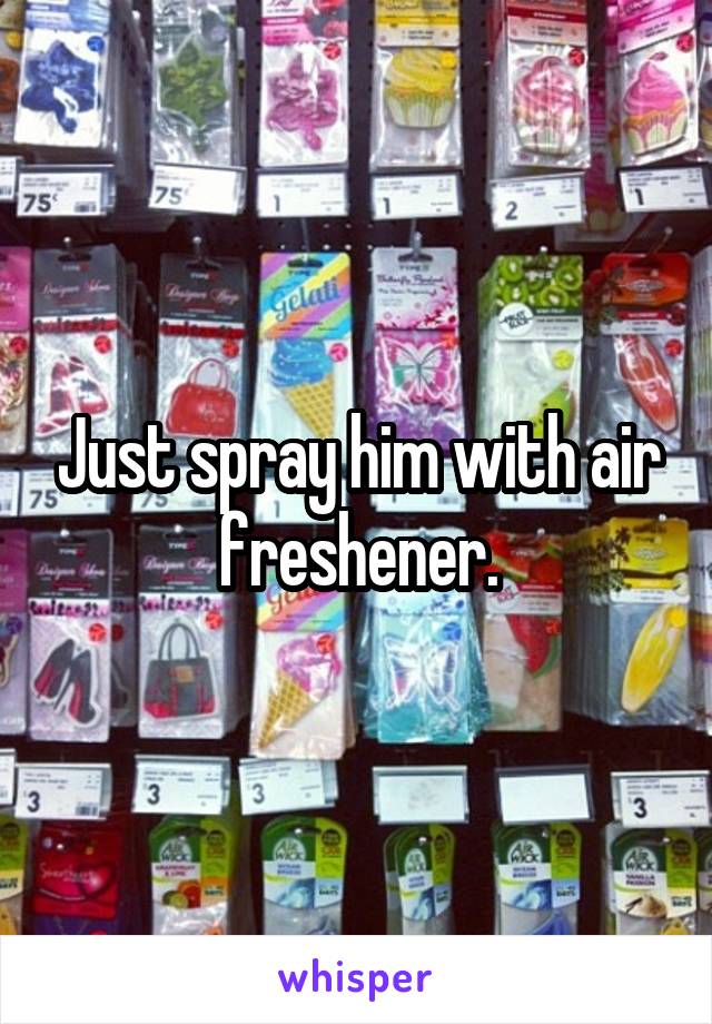 Just spray him with air freshener.