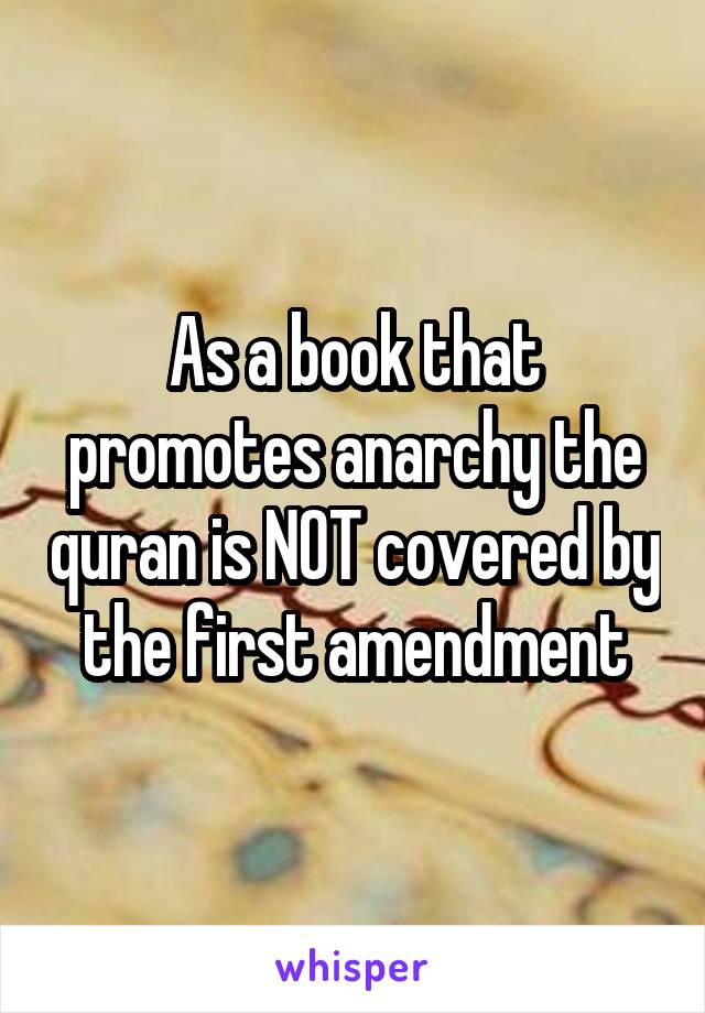 As a book that promotes anarchy the quran is NOT covered by the first amendment