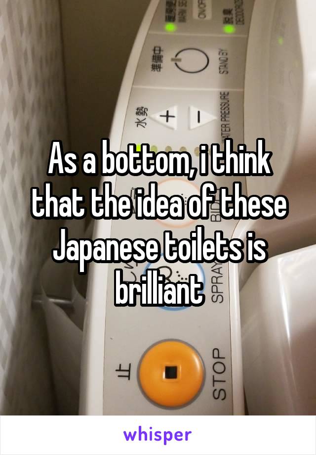 As a bottom, i think that the idea of these Japanese toilets is brilliant