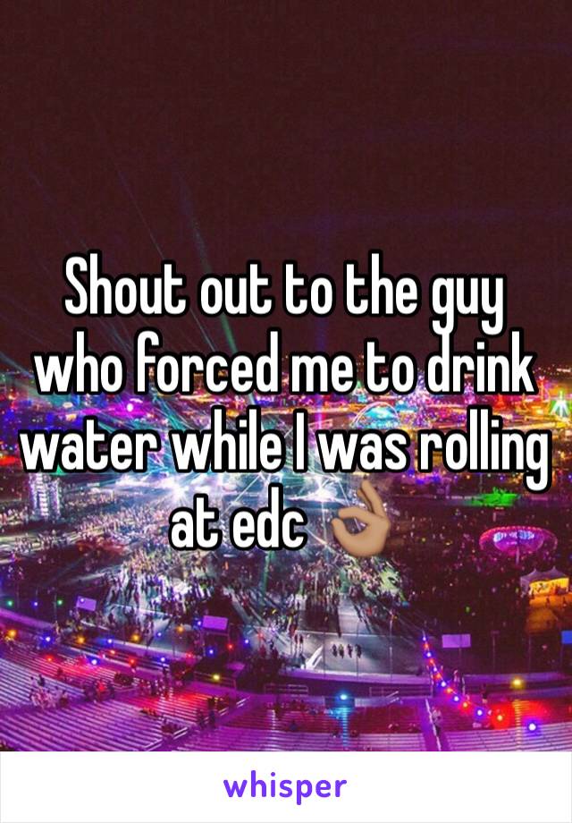 Shout out to the guy who forced me to drink water while I was rolling at edc 👌🏽