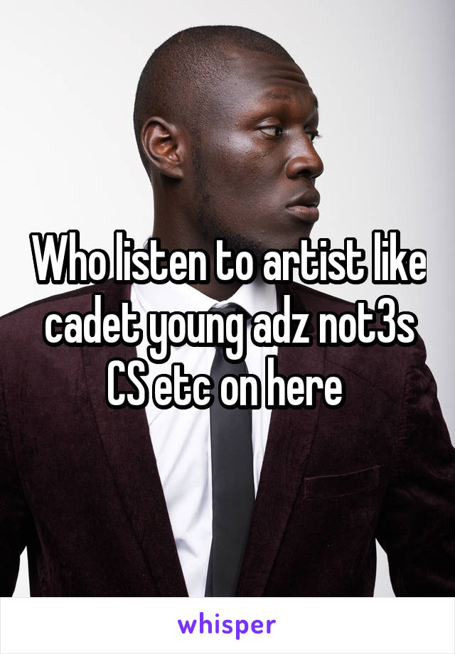 Who listen to artist like cadet young adz not3s CS etc on here 