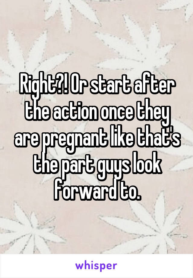 Right?! Or start after the action once they are pregnant like that's the part guys look forward to.