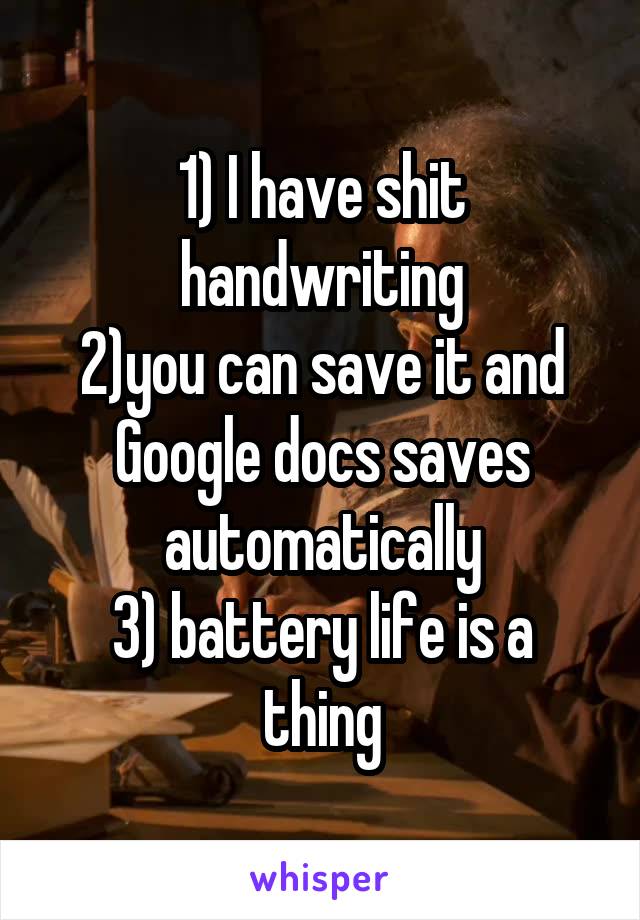 1) I have shit handwriting
2)you can save it and Google docs saves automatically
3) battery life is a thing