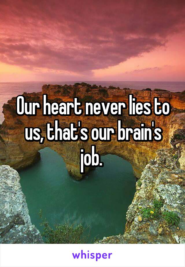 Our heart never lies to us, that's our brain's job. 