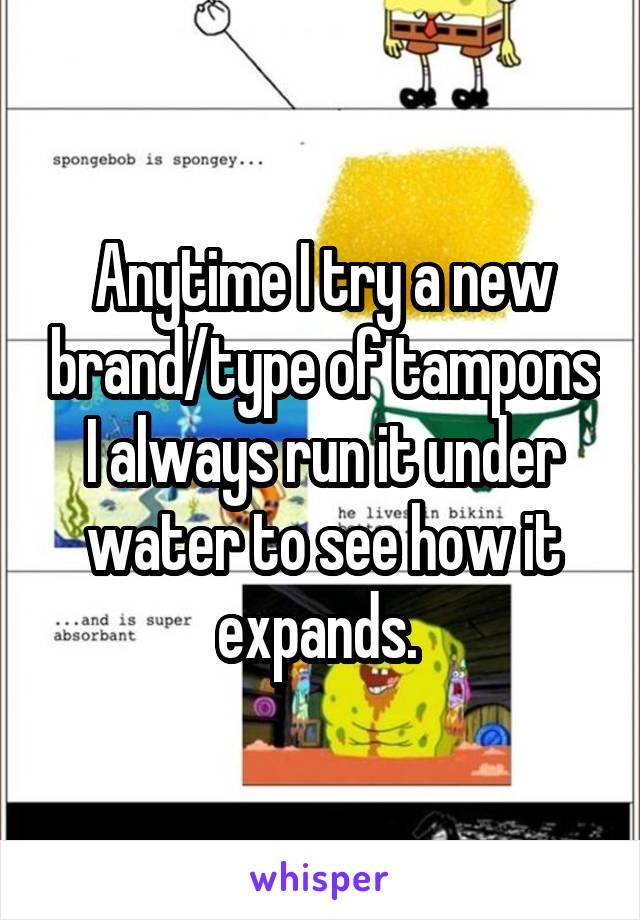 Anytime I try a new brand/type of tampons I always run it under water to see how it expands. 