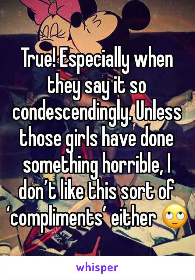 True! Especially when they say it so condescendingly. Unless those girls have done something horrible, I don’t like this sort of ‘compliments’ either 🙄