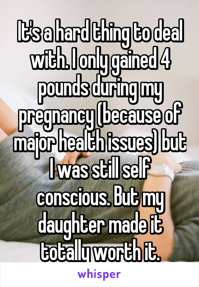 It's a hard thing to deal with. I only gained 4 pounds during my pregnancy (because of major health issues) but I was still self conscious. But my daughter made it totally worth it.