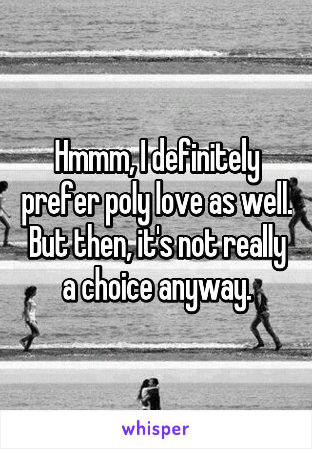 Hmmm, I definitely prefer poly love as well. But then, it's not really a choice anyway.