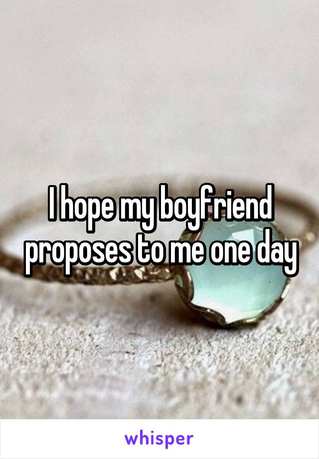 I hope my boyfriend proposes to me one day