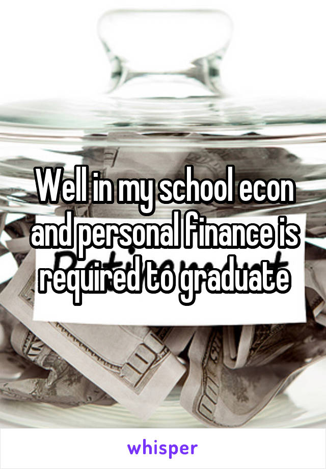 Well in my school econ and personal finance is required to graduate