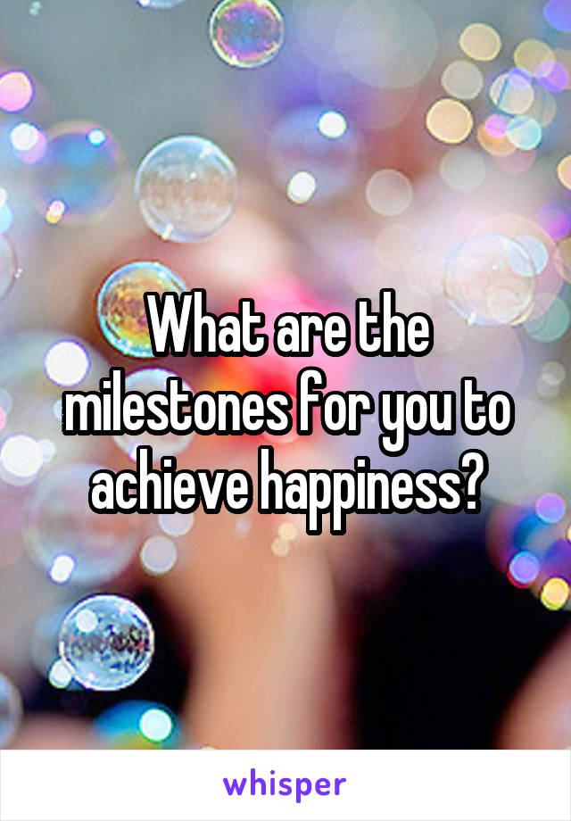 What are the milestones for you to achieve happiness?