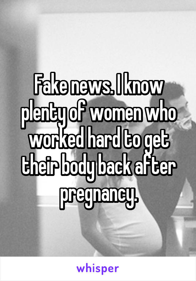 Fake news. I know plenty of women who worked hard to get their body back after pregnancy.