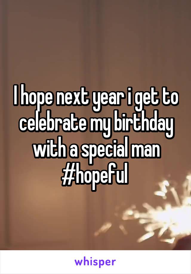 I hope next year i get to celebrate my birthday with a special man #hopeful 