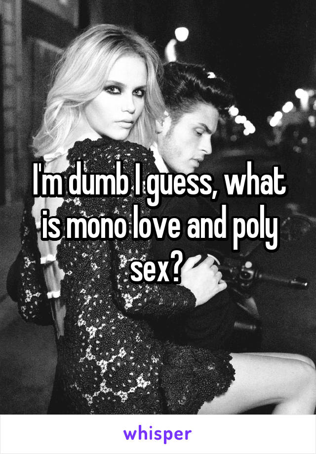 I'm dumb I guess, what is mono love and poly sex? 