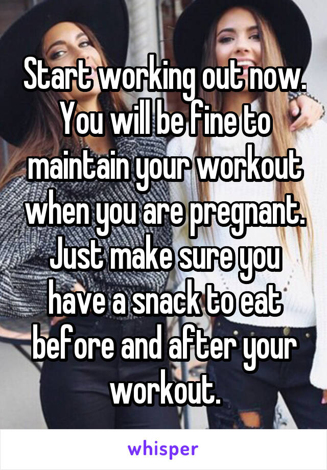 Start working out now. You will be fine to maintain your workout when you are pregnant. Just make sure you have a snack to eat before and after your workout.