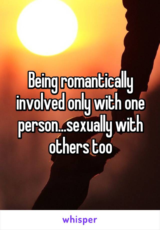 Being romantically involved only with one person...sexually with others too