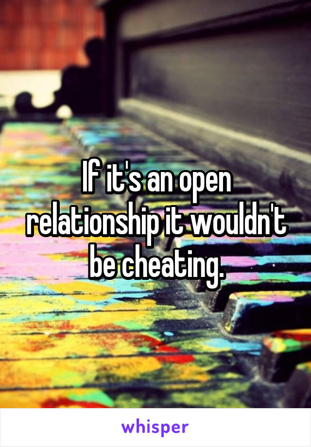 If it's an open relationship it wouldn't be cheating.