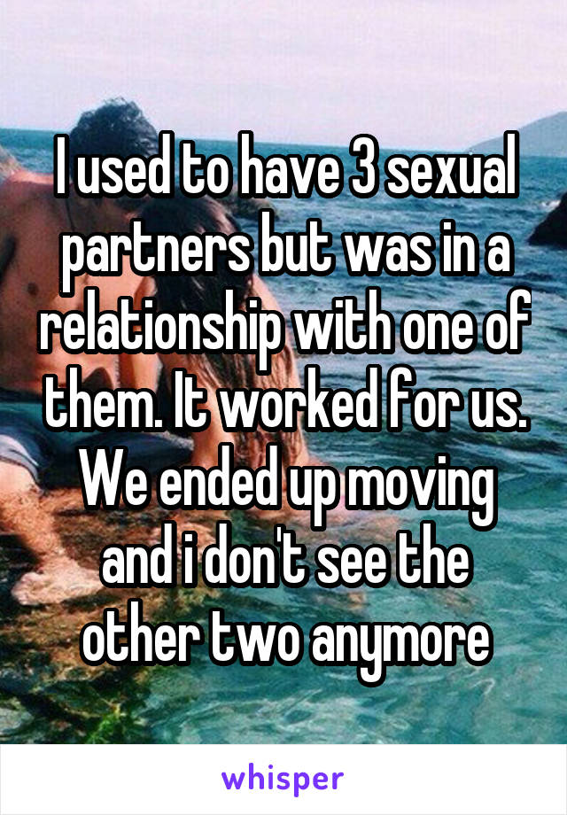 I used to have 3 sexual partners but was in a relationship with one of them. It worked for us. We ended up moving and i don't see the other two anymore