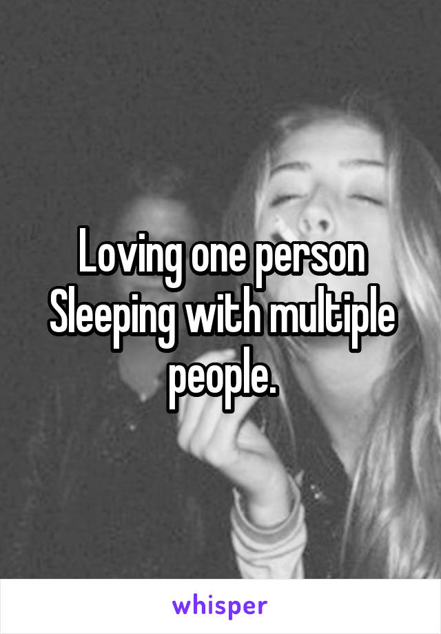 Loving one person
Sleeping with multiple people.