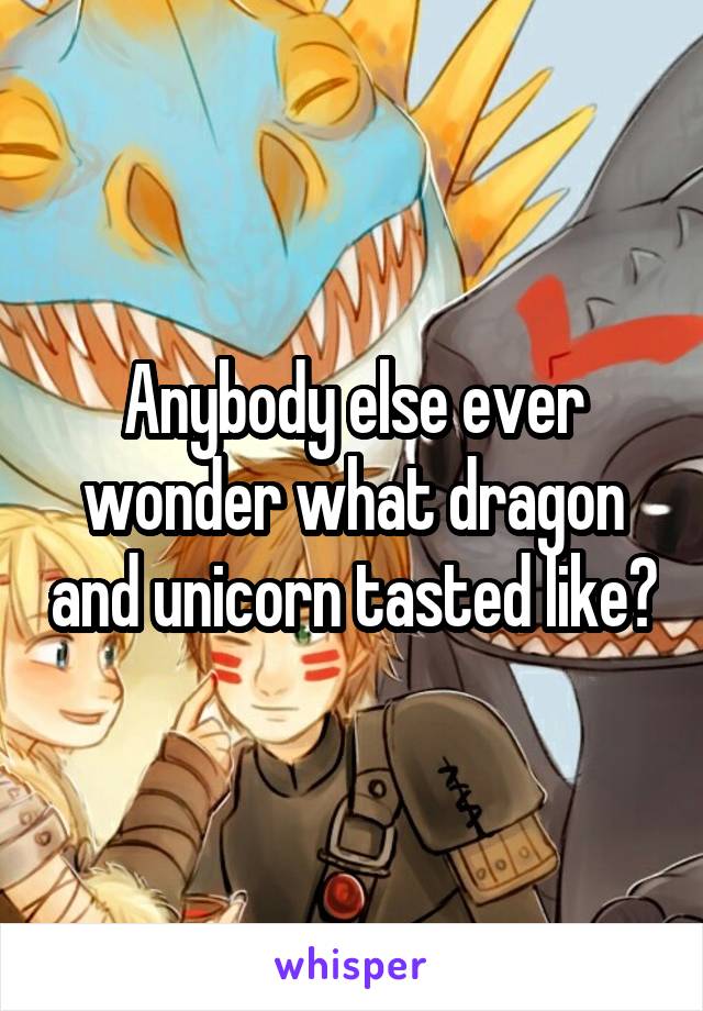 Anybody else ever wonder what dragon and unicorn tasted like?