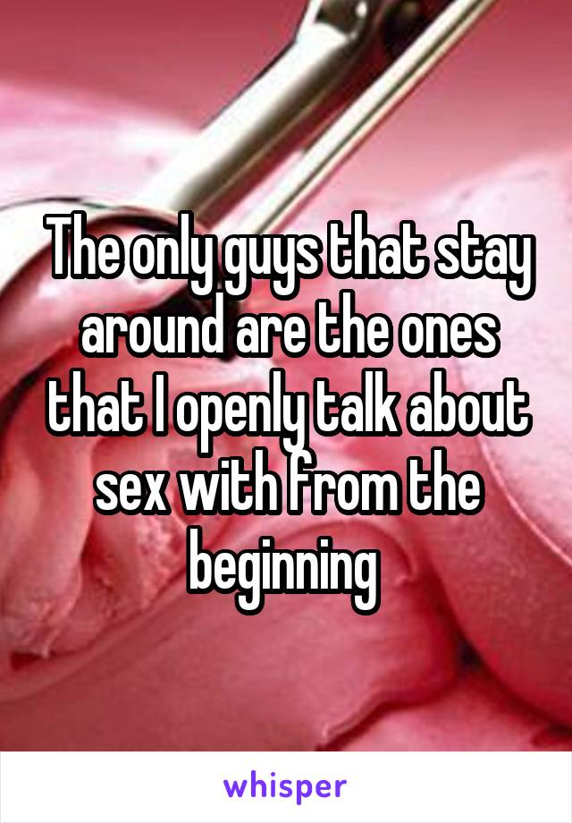 The only guys that stay around are the ones that I openly talk about sex with from the beginning 