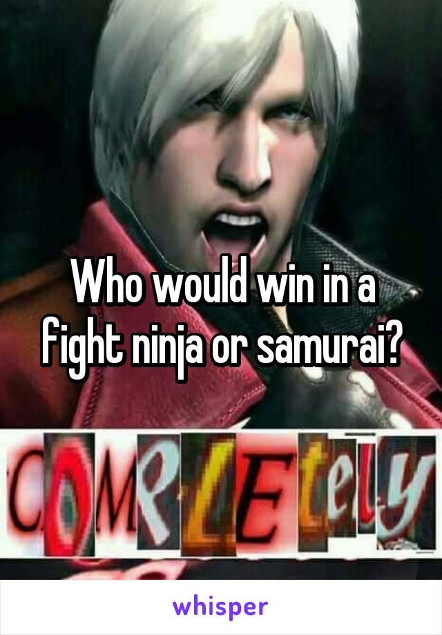 Who would win in a fight ninja or samurai?