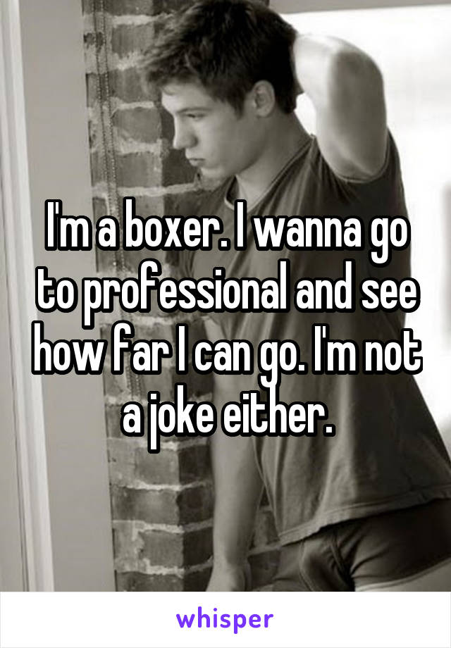 I'm a boxer. I wanna go to professional and see how far I can go. I'm not a joke either.
