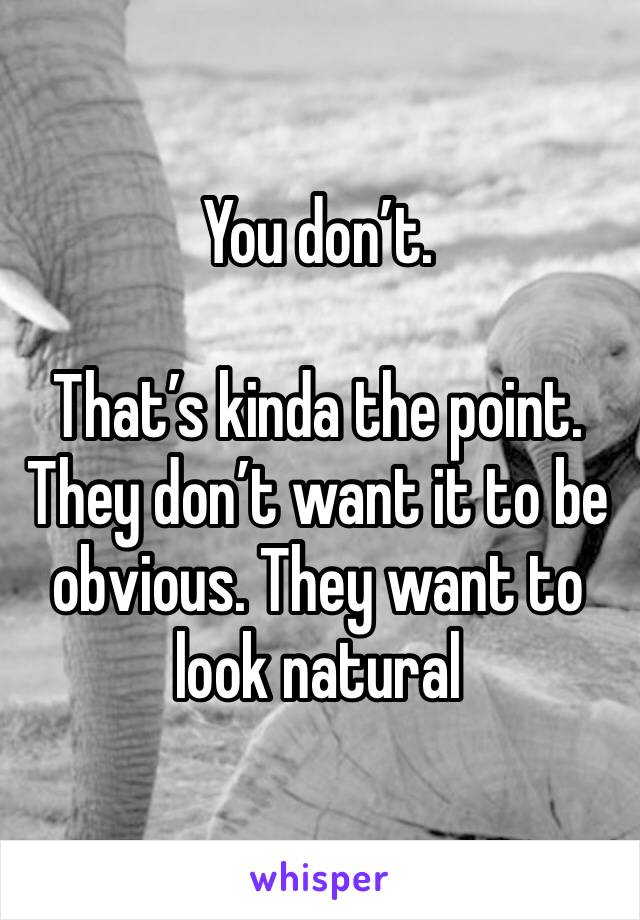 You don’t. 

That’s kinda the point. They don’t want it to be obvious. They want to look natural 