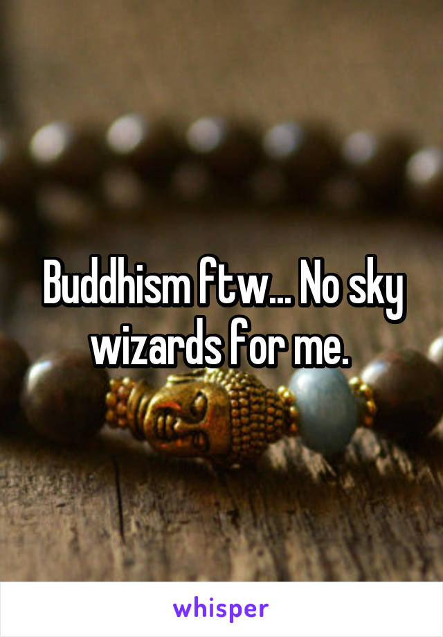 Buddhism ftw... No sky wizards for me. 