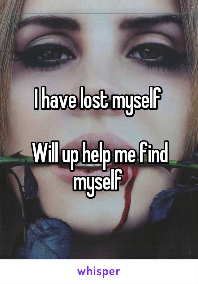I have lost myself 

Will up help me find myself 