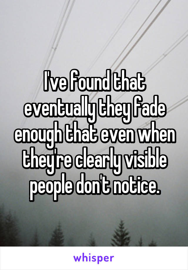 I've found that eventually they fade enough that even when they're clearly visible people don't notice.