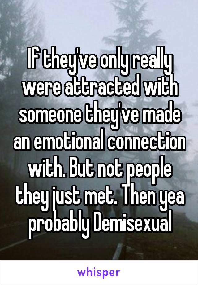 If they've only really were attracted with someone they've made an emotional connection with. But not people they just met. Then yea probably Demisexual