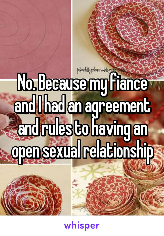 No. Because my fiance and I had an agreement and rules to having an open sexual relationship