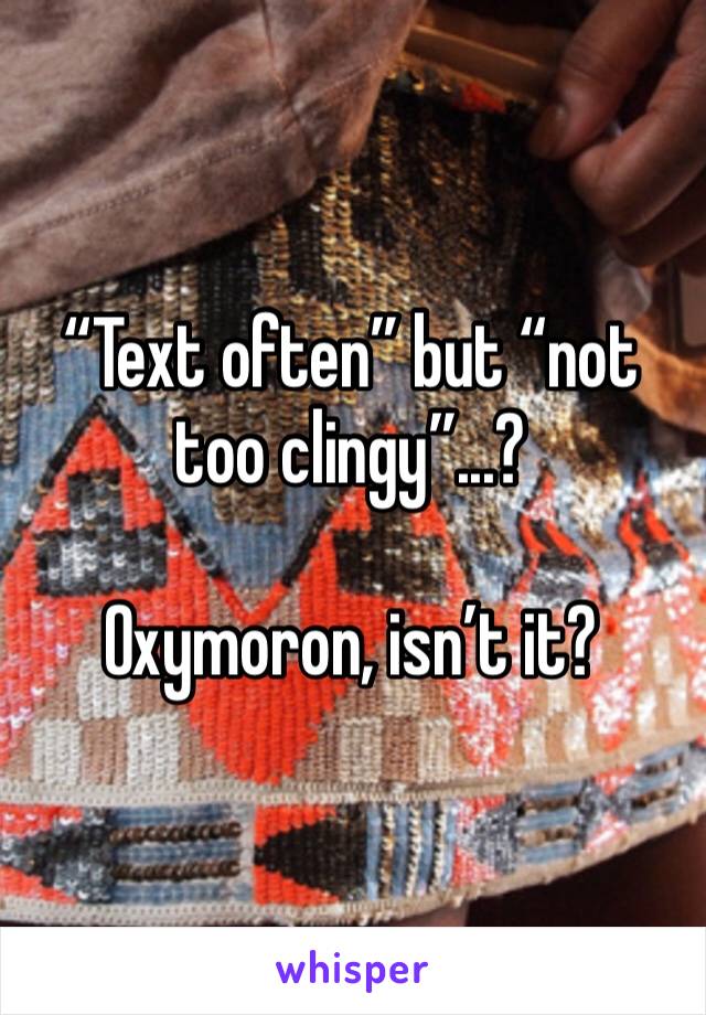 “Text often” but “not too clingy”...?

Oxymoron, isn’t it?
