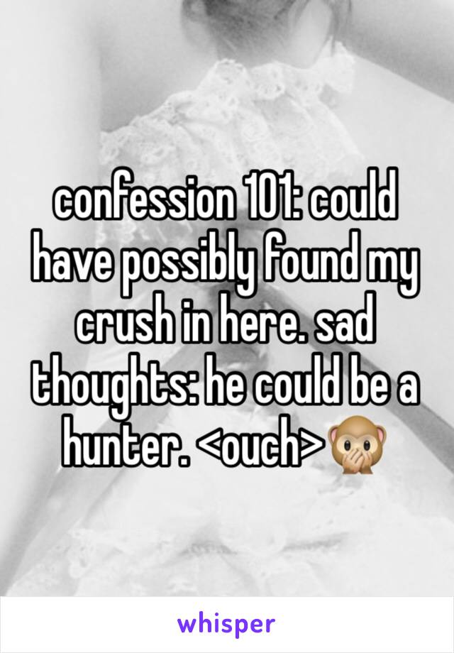 confession 101: could have possibly found my crush in here. sad thoughts: he could be a hunter. <ouch>🙊