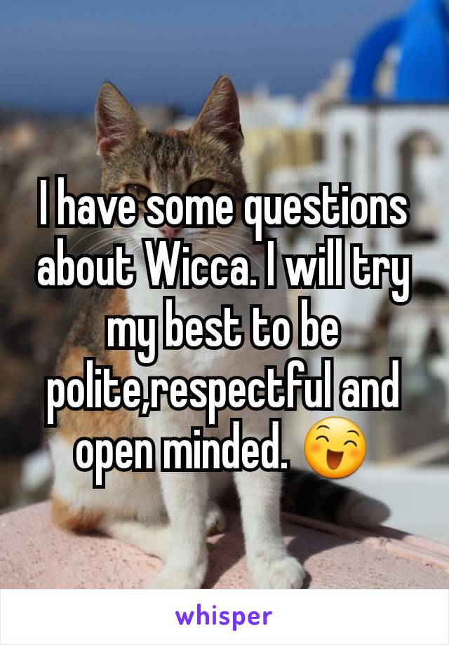 I have some questions about Wicca. I will try my best to be polite,respectful and open minded. 😄