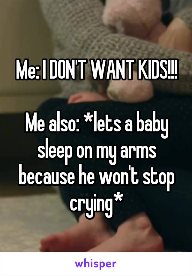 Me: I DON'T WANT KIDS!!!

Me also: *lets a baby sleep on my arms because he won't stop crying*