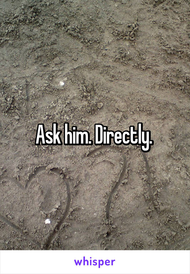 Ask him. Directly. 