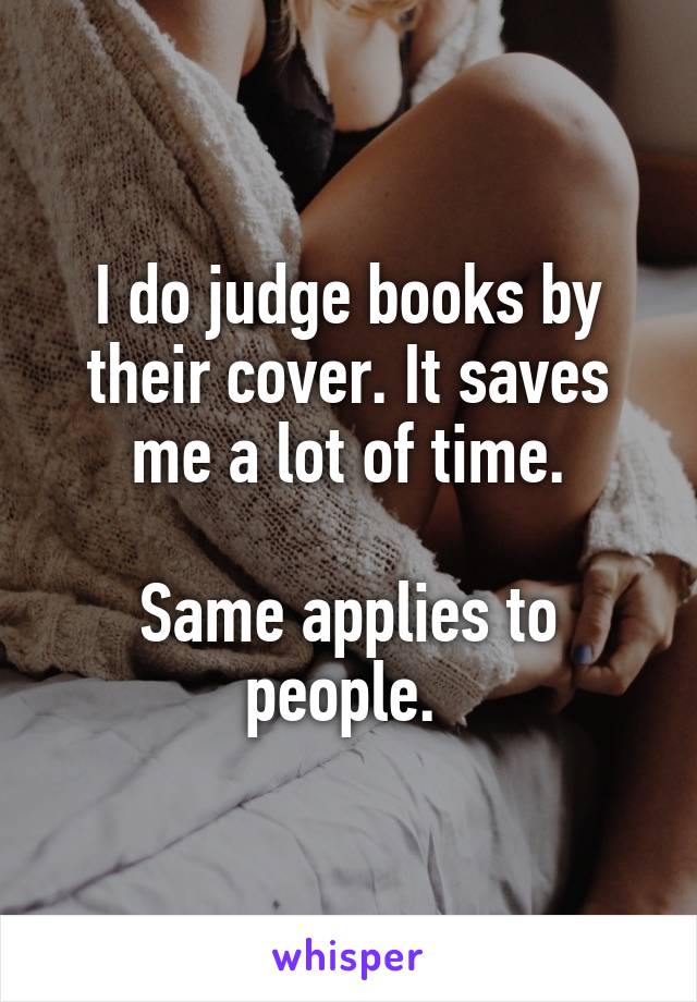 I do judge books by their cover. It saves me a lot of time.

Same applies to people. 