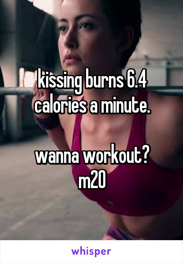 kissing burns 6.4 calories a minute.

wanna workout?
m20